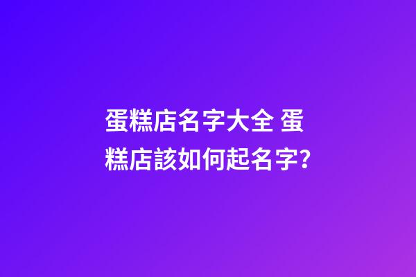 蛋糕店名字大全 蛋糕店該如何起名字？-第1張-店鋪起名-玄機派
